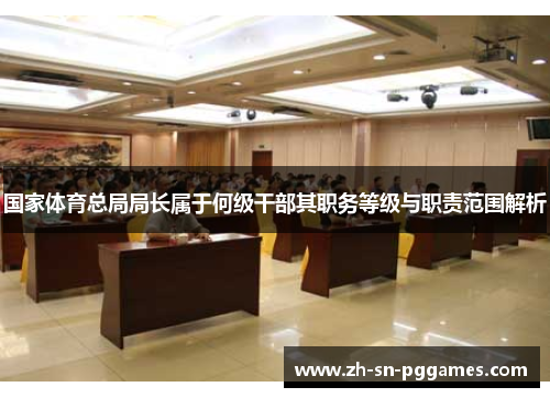 国家体育总局局长属于何级干部其职务等级与职责范围解析