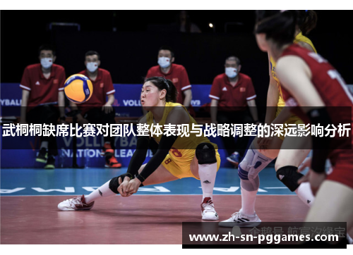 武桐桐缺席比赛对团队整体表现与战略调整的深远影响分析