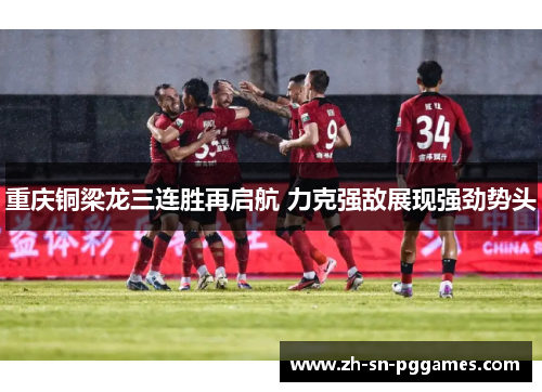 重庆铜梁龙三连胜再启航 力克强敌展现强劲势头