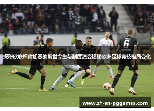 探秘欧联杯附加赛的前世今生与制度演变揭秘欧洲足球竞技格局变化
