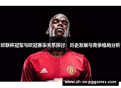 欧联杯冠军与欧冠赛事关系探讨：历史发展与竞争格局分析