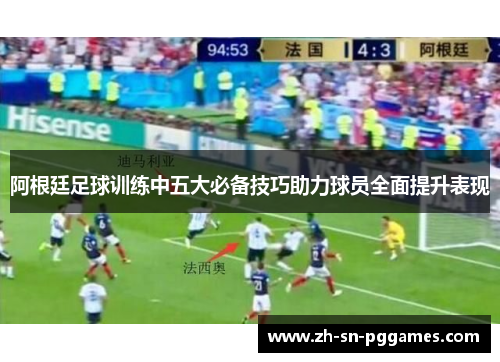 阿根廷足球训练中五大必备技巧助力球员全面提升表现