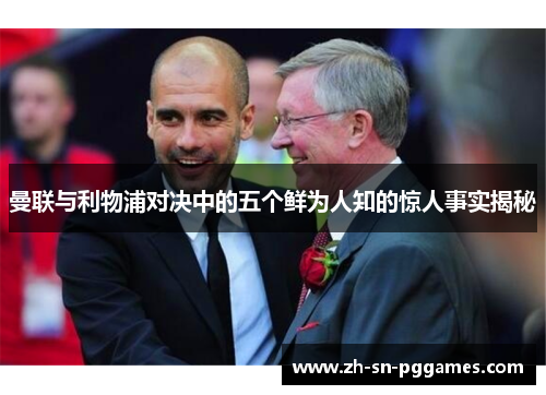 曼联与利物浦对决中的五个鲜为人知的惊人事实揭秘