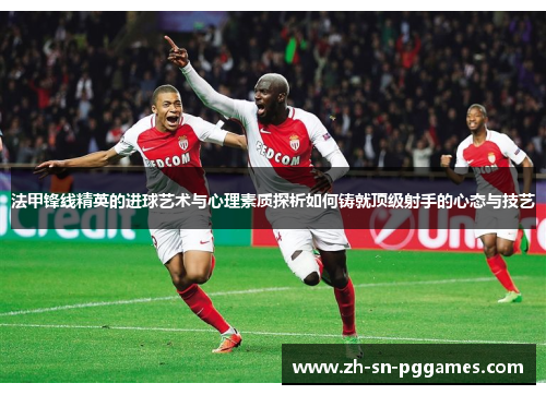 法甲锋线精英的进球艺术与心理素质探析如何铸就顶级射手的心态与技艺
