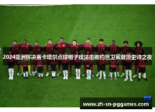 2024亚洲杯决赛卡塔尔点球帽子戏法击败约旦卫冕登顶史诗之夜