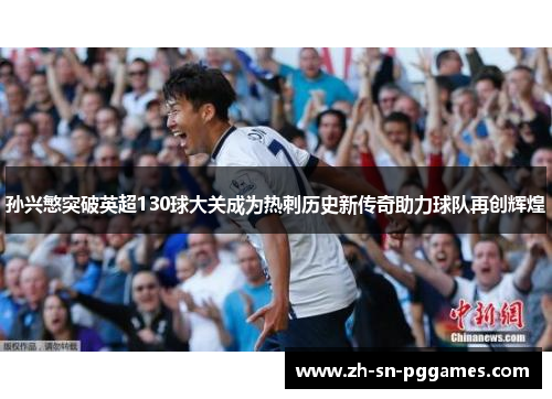 孙兴慜突破英超130球大关成为热刺历史新传奇助力球队再创辉煌