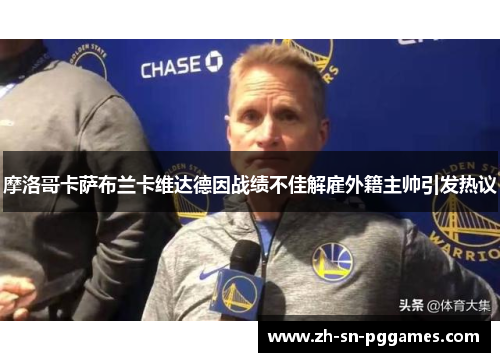 摩洛哥卡萨布兰卡维达德因战绩不佳解雇外籍主帅引发热议