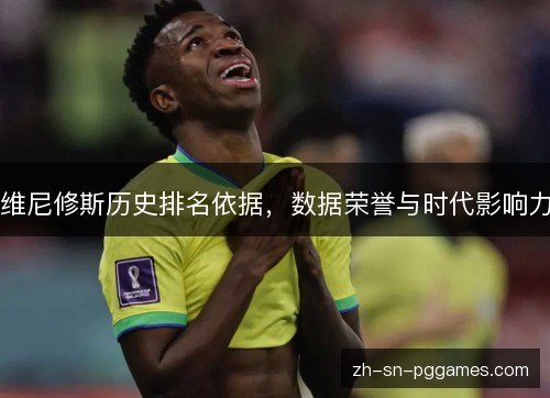 维尼修斯历史排名依据，数据荣誉与时代影响力