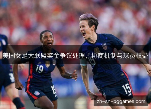 美国女足大联盟奖金争议处理，协商机制与球员权益