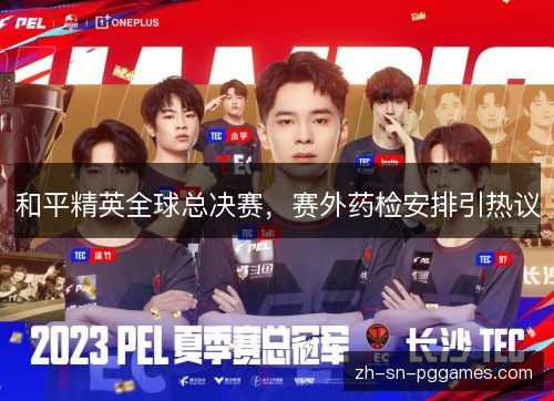 和平精英全球总决赛，赛外药检安排引热议
