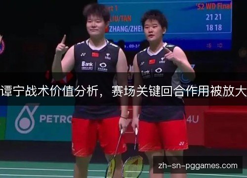 谭宁战术价值分析，赛场关键回合作用被放大